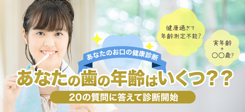 あなたのお口の健康診断　あなたの歯の年齢はいくつ？？　20の質問に答えて診断開始